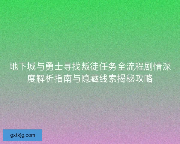 地下城与勇士寻找叛徒任务全流程剧情深度解析指南与隐藏线索揭秘攻略