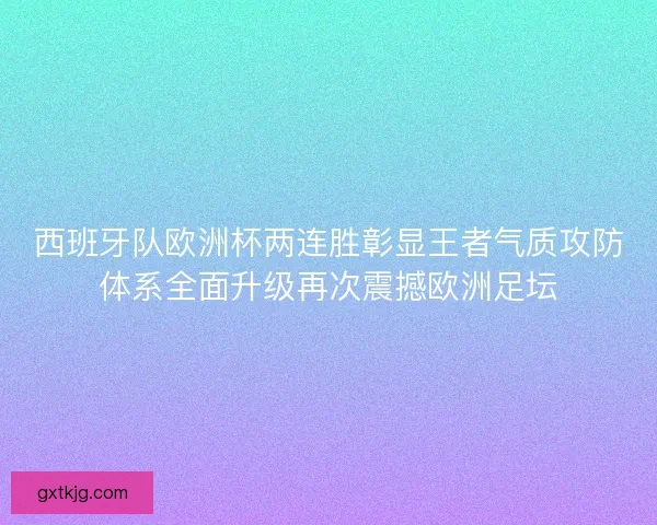 西班牙队欧洲杯两连胜彰显王者气质攻防体系全面升级再次震撼欧洲足坛